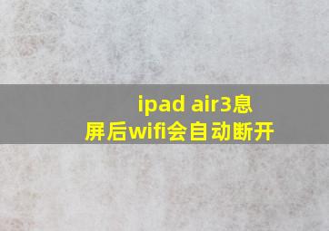 ipad air3息屏后wifi会自动断开